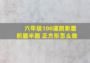 六年级100道阴影面积题半圆 正方形怎么做